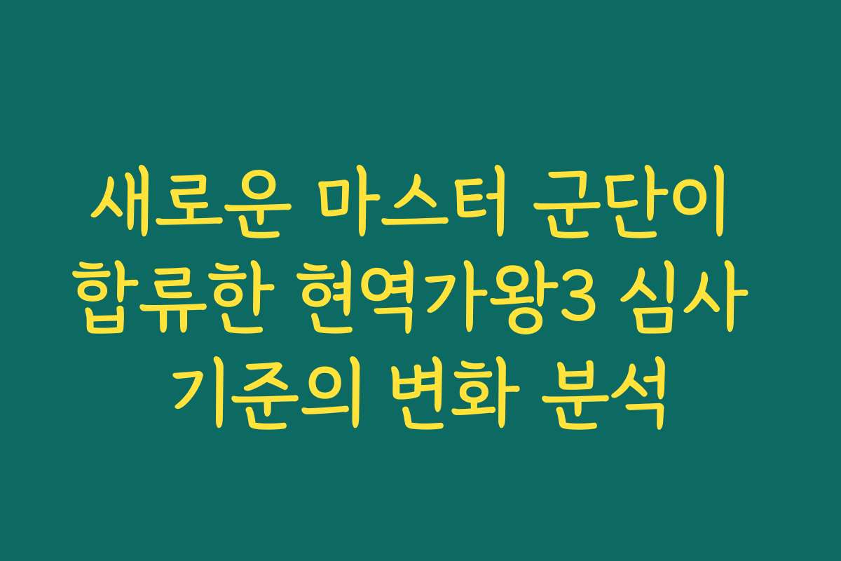 새로운 마스터 군단이 합류한 현역가왕3 심사 기준의 변화 분석