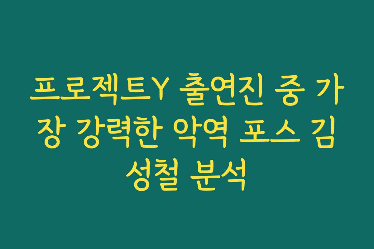 프로젝트Y 출연진 중 가장 강력한 악역 포스 김성철 분석