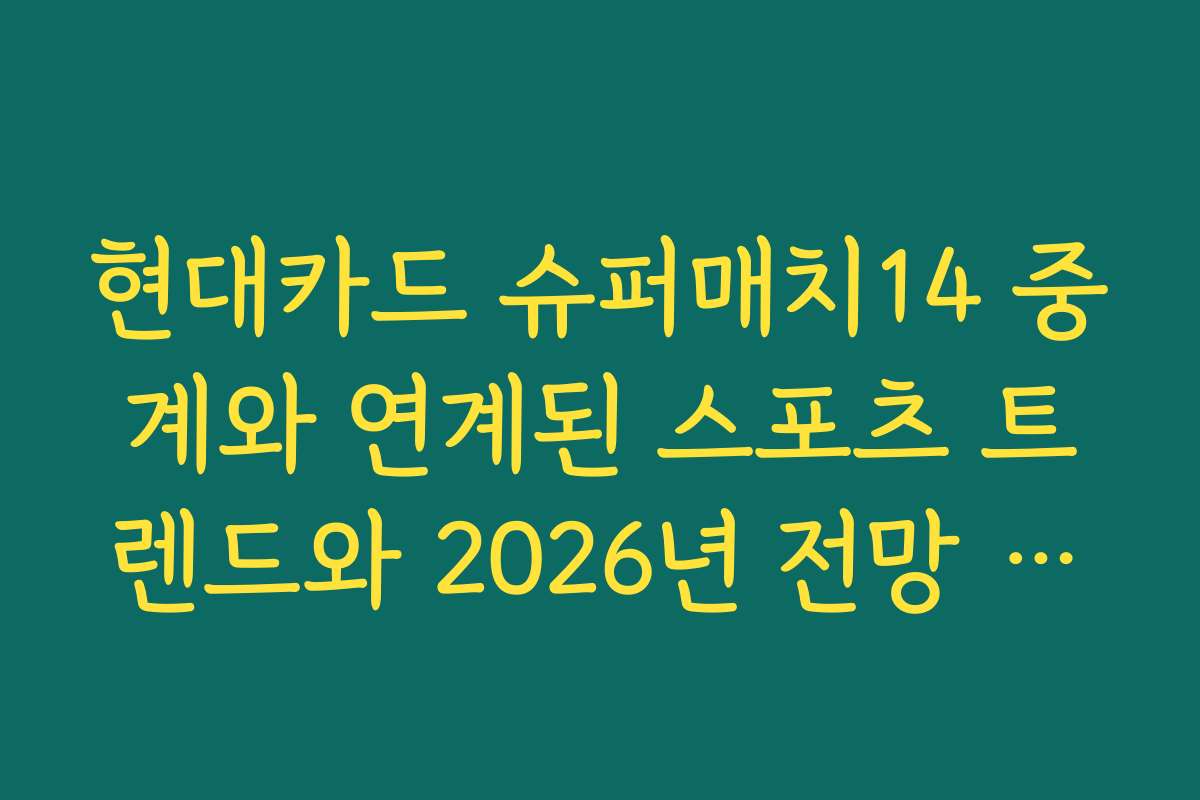현대카드 슈퍼매치14 중계와 연계된 스포츠 트렌드와 2026년 전망 분석