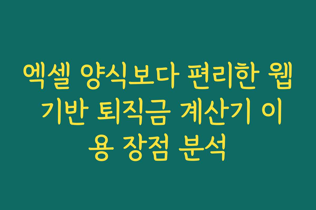 엑셀 양식보다 편리한 웹 기반 퇴직금 계산기 이용 장점 분석