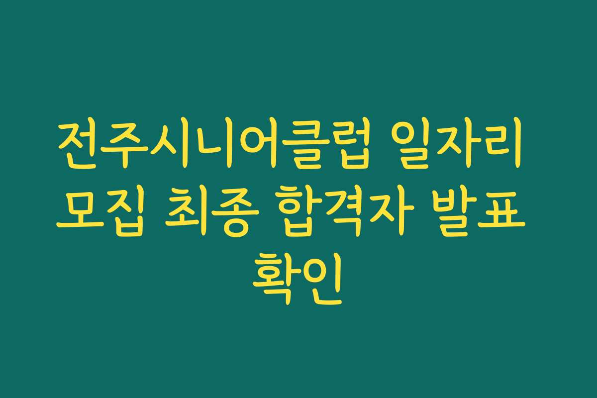 전주시니어클럽 일자리 모집 최종 합격자 발표 확인