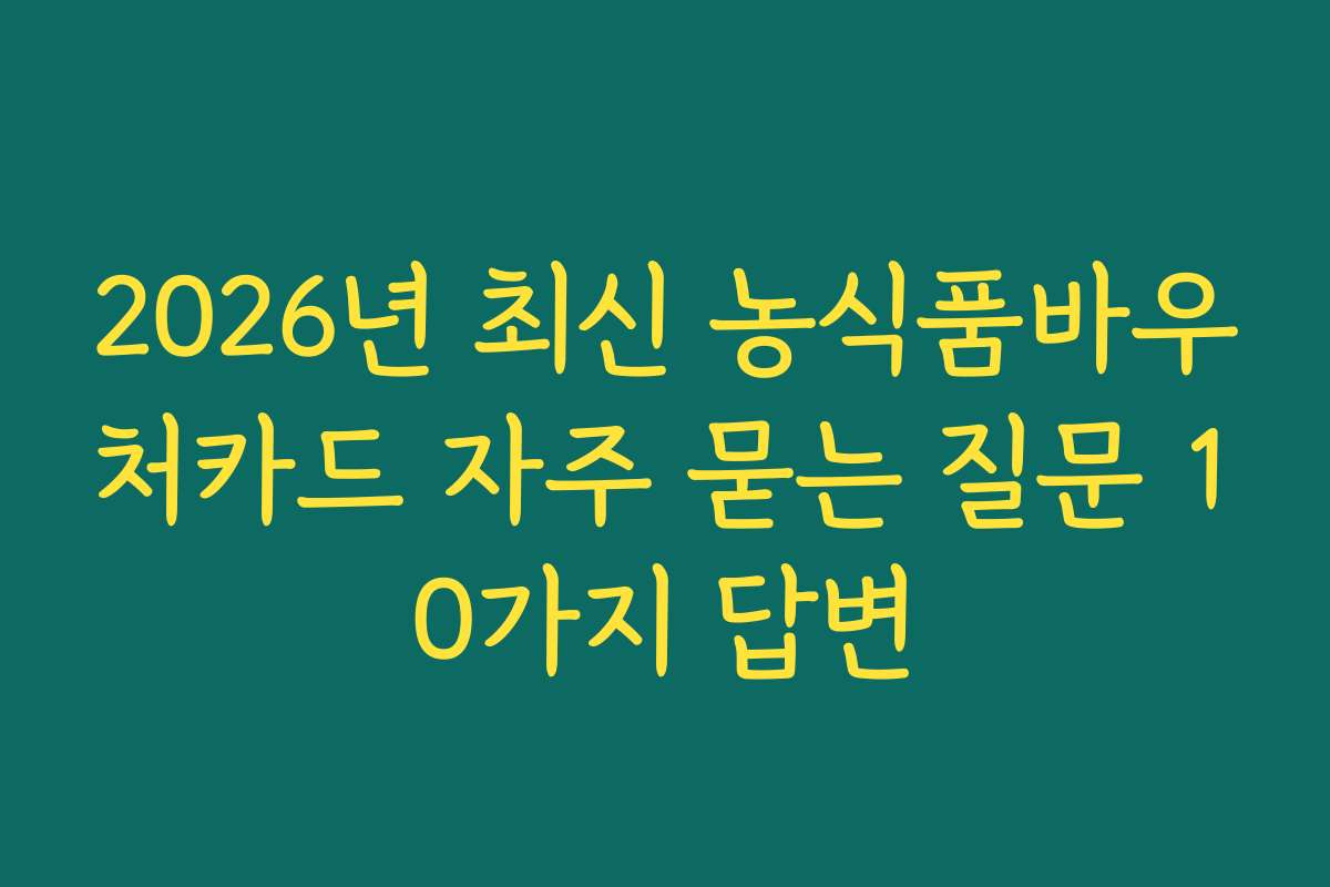 2026년 최신 농식품바우처카드 자주 묻는 질문 10가지 답변