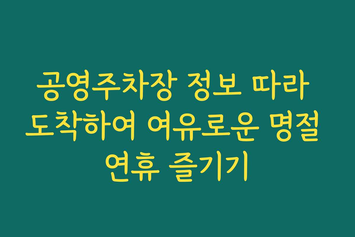 공영주차장 정보 따라 도착하여 여유로운 명절 연휴 즐기기