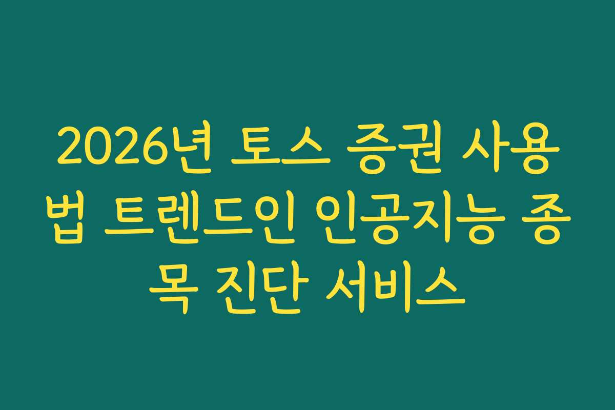 2026년 토스 증권 사용법 트렌드인 인공지능 종목 진단 서비스