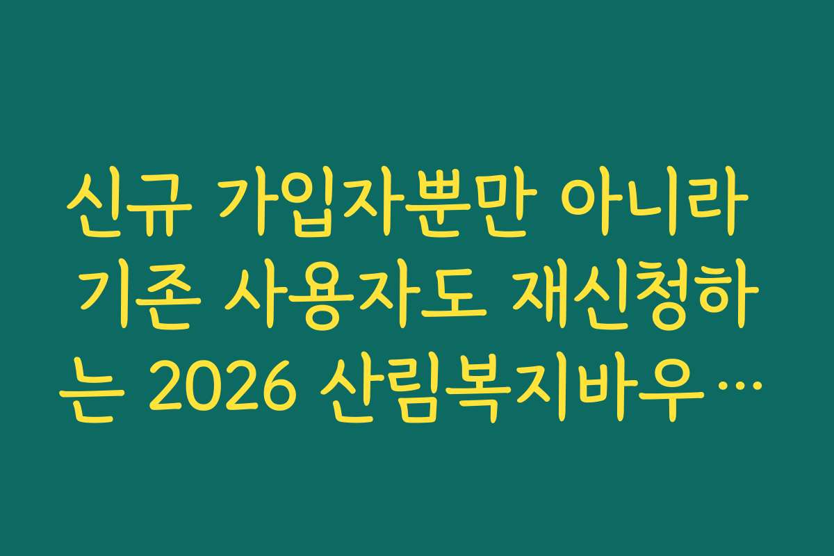 신규 가입자뿐만 아니라 기존 사용자도 재신청하는 2026 산림복지바우처 기준