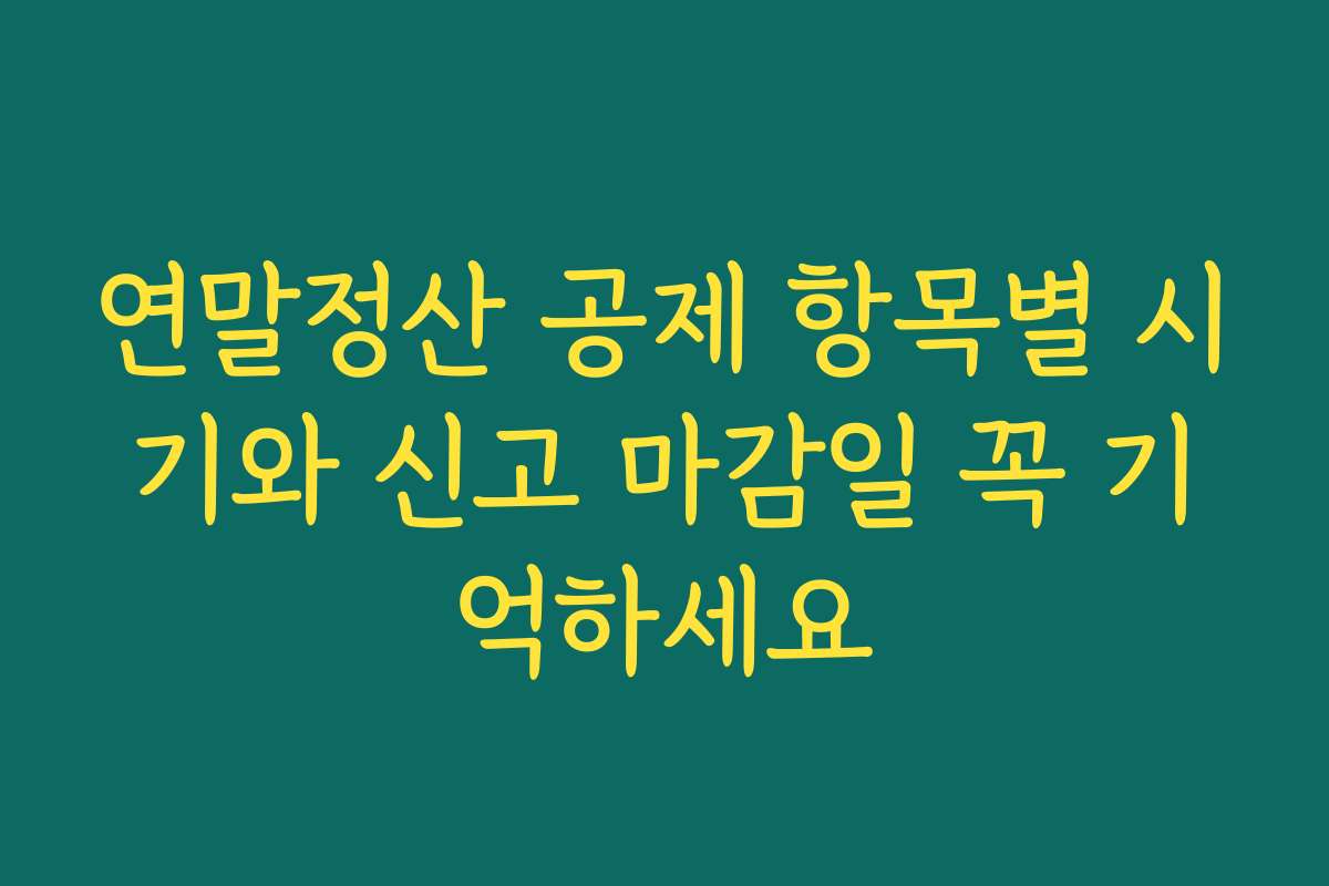 연말정산 공제 항목별 시기와 신고 마감일 꼭 기억하세요