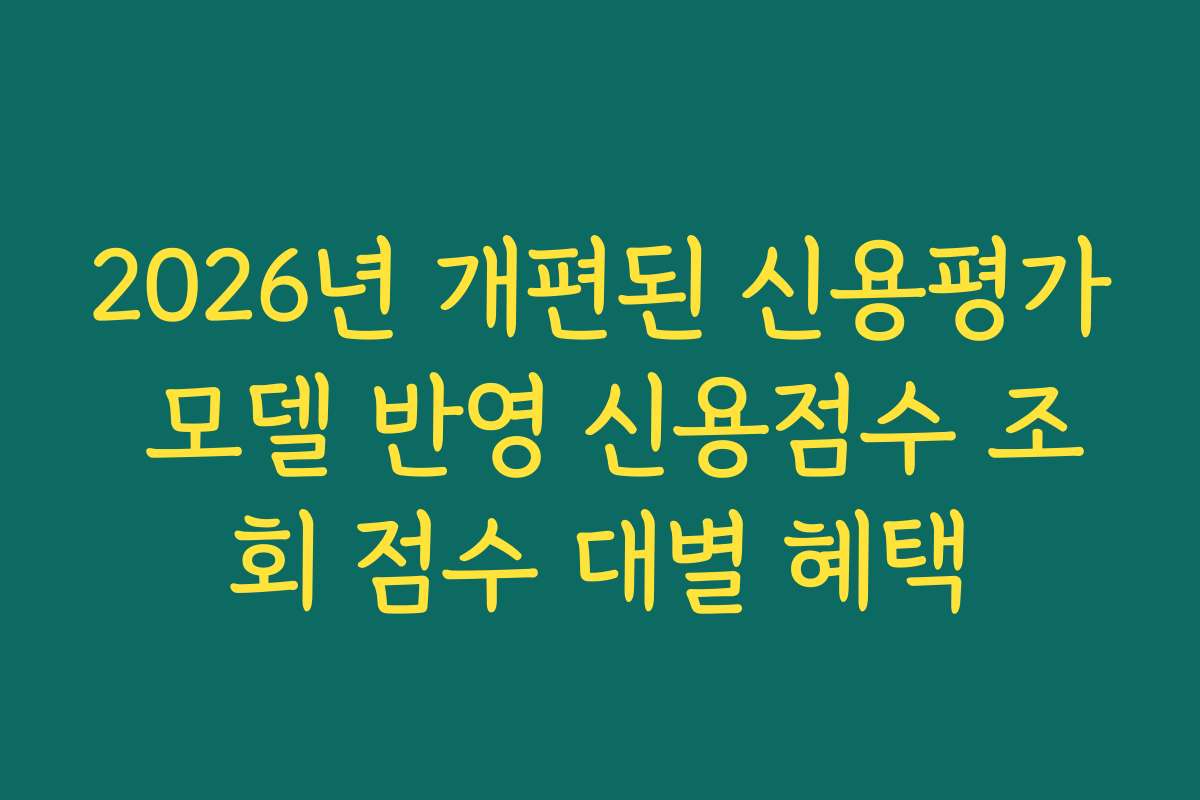 2026년 개편된 신용평가 모델 반영 신용점수 조회 점수 대별 혜택