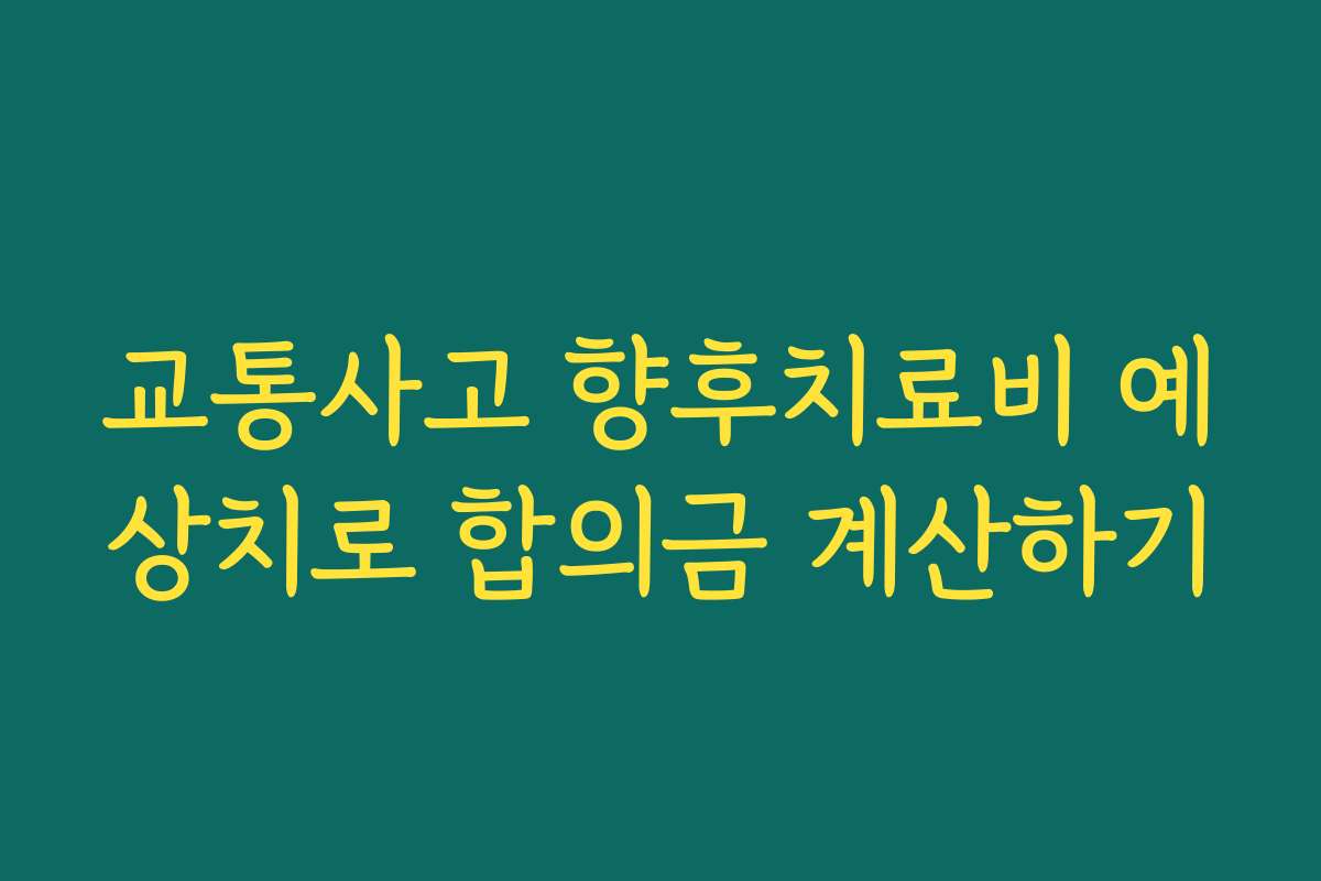 교통사고 향후치료비 예상치로 합의금 계산하기