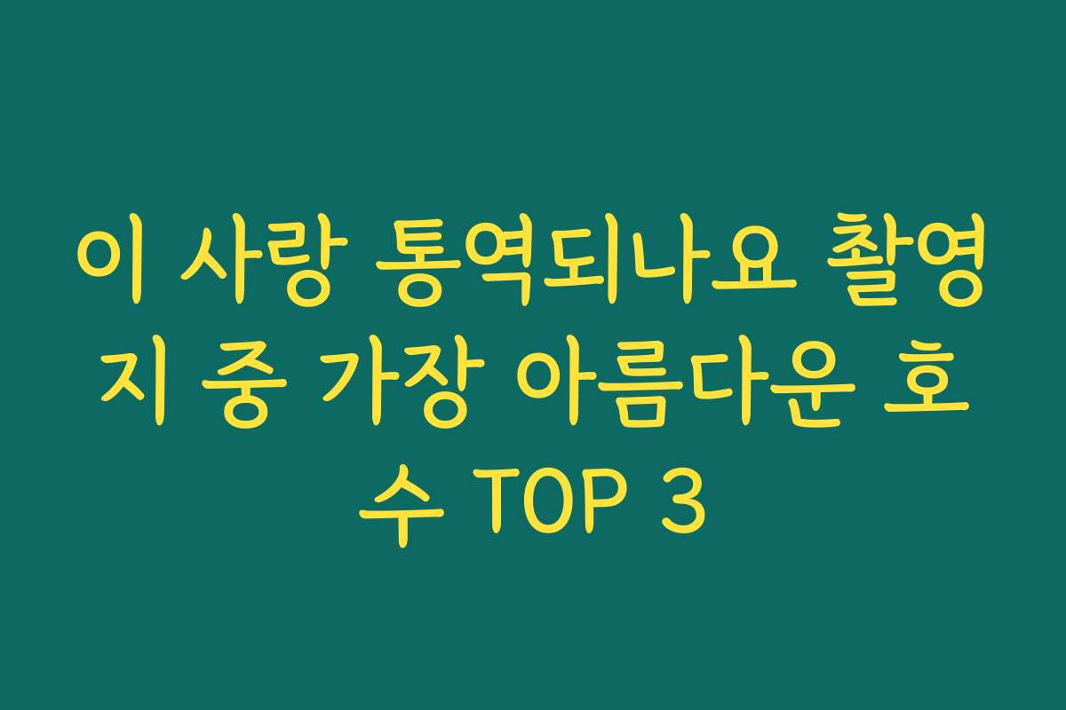 이 사랑 통역되나요 촬영지 중 가장 아름다운 호수 TOP 3