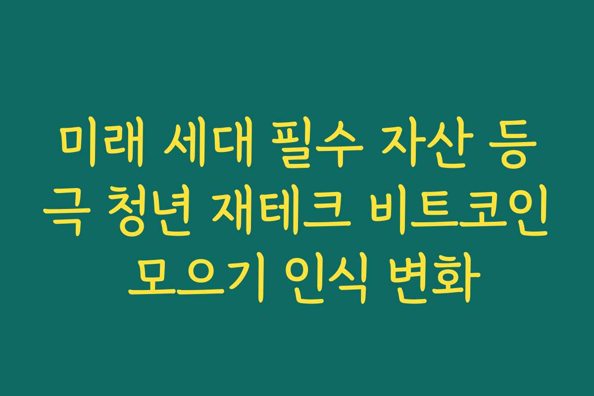 미래 세대 필수 자산 등극 청년 재테크 비트코인 모으기 인식 변화