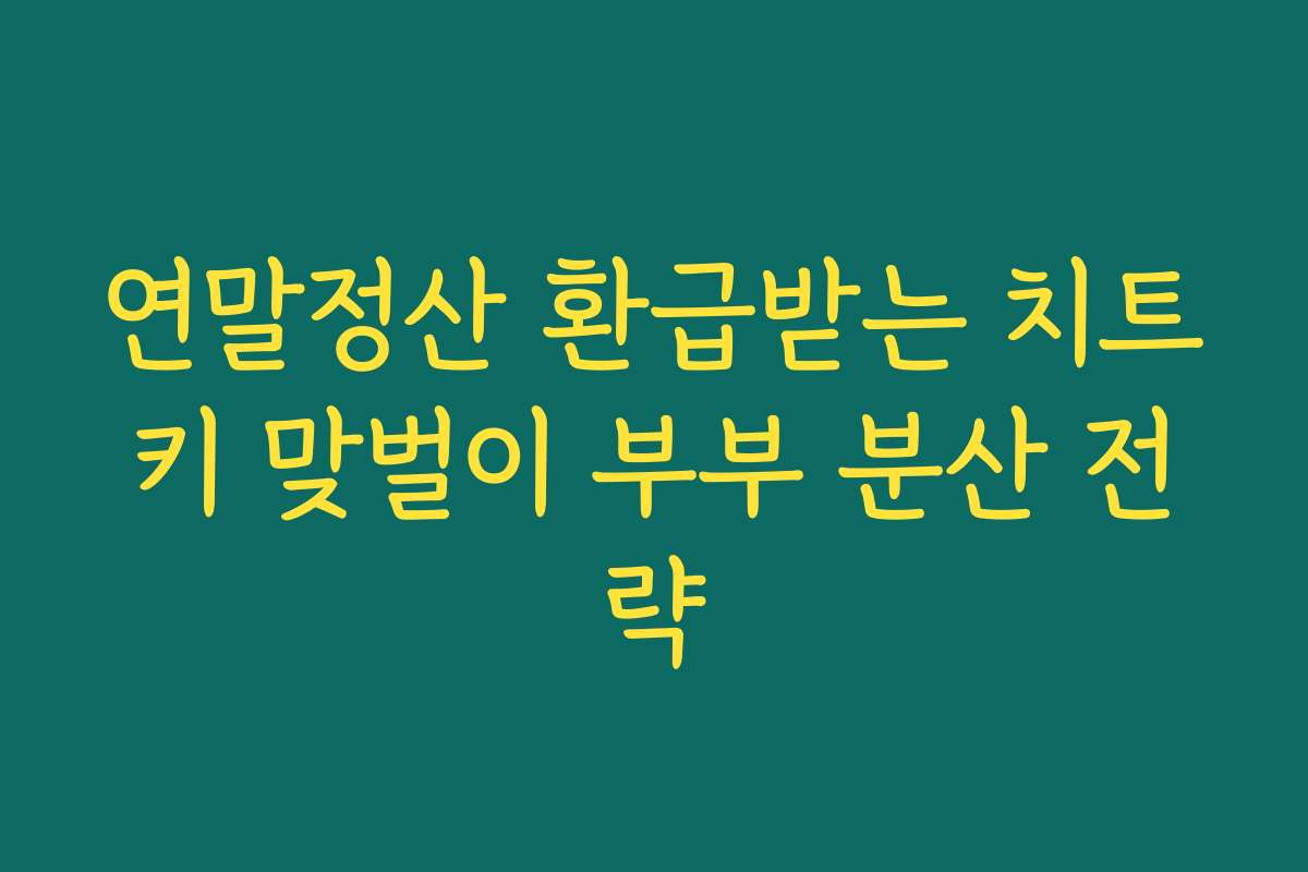 연말정산 환급받는 치트키 맞벌이 부부 분산 전략