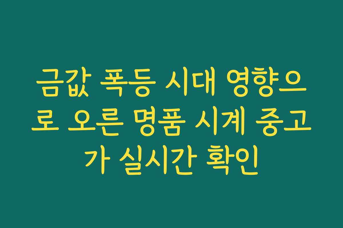 금값 폭등 시대 영향으로 오른 명품 시계 중고가 실시간 확인