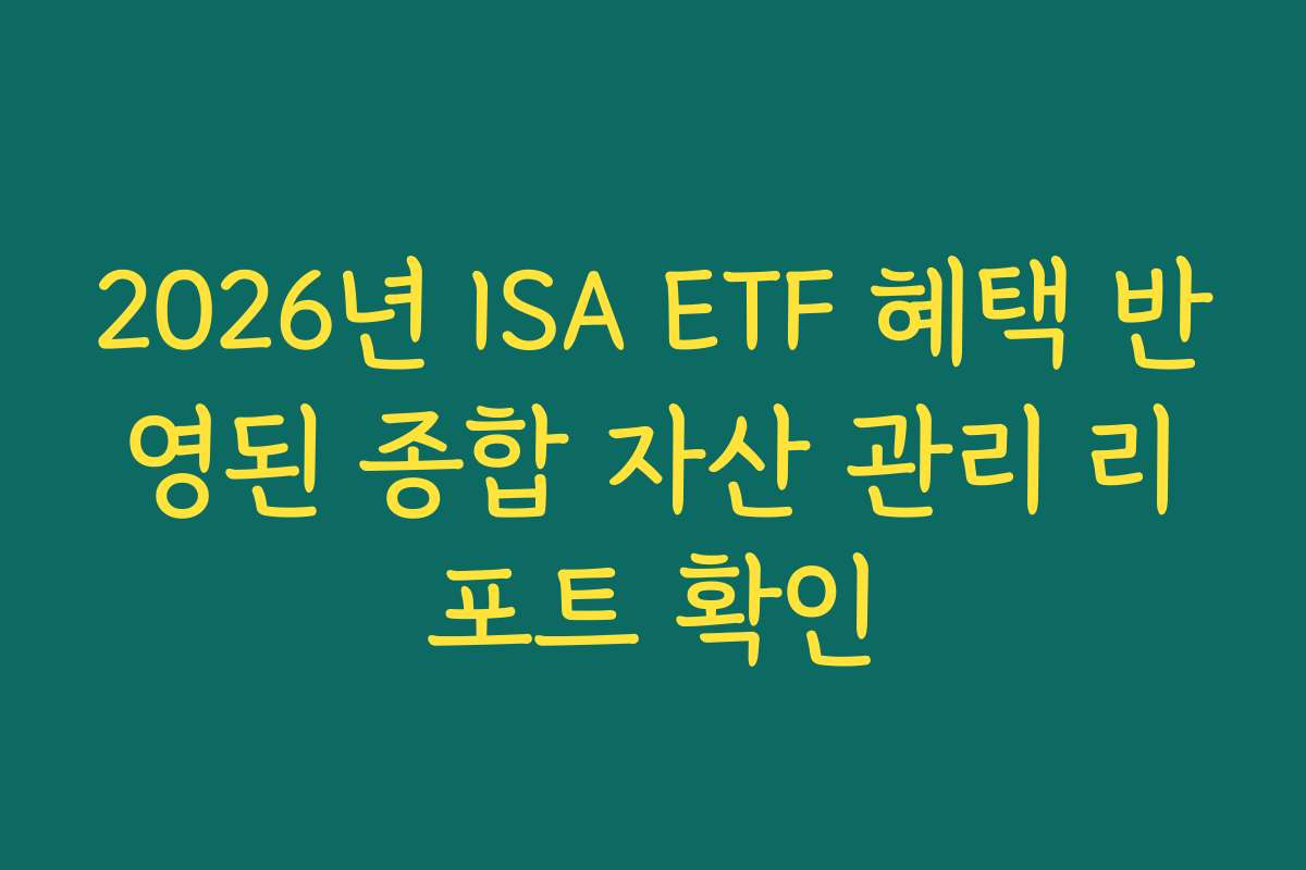 2026년 ISA ETF 혜택 반영된 종합 자산 관리 리포트 확인