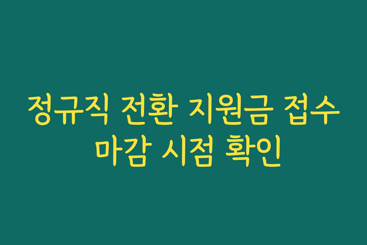 정규직 전환 지원금 접수 마감 시점 확인