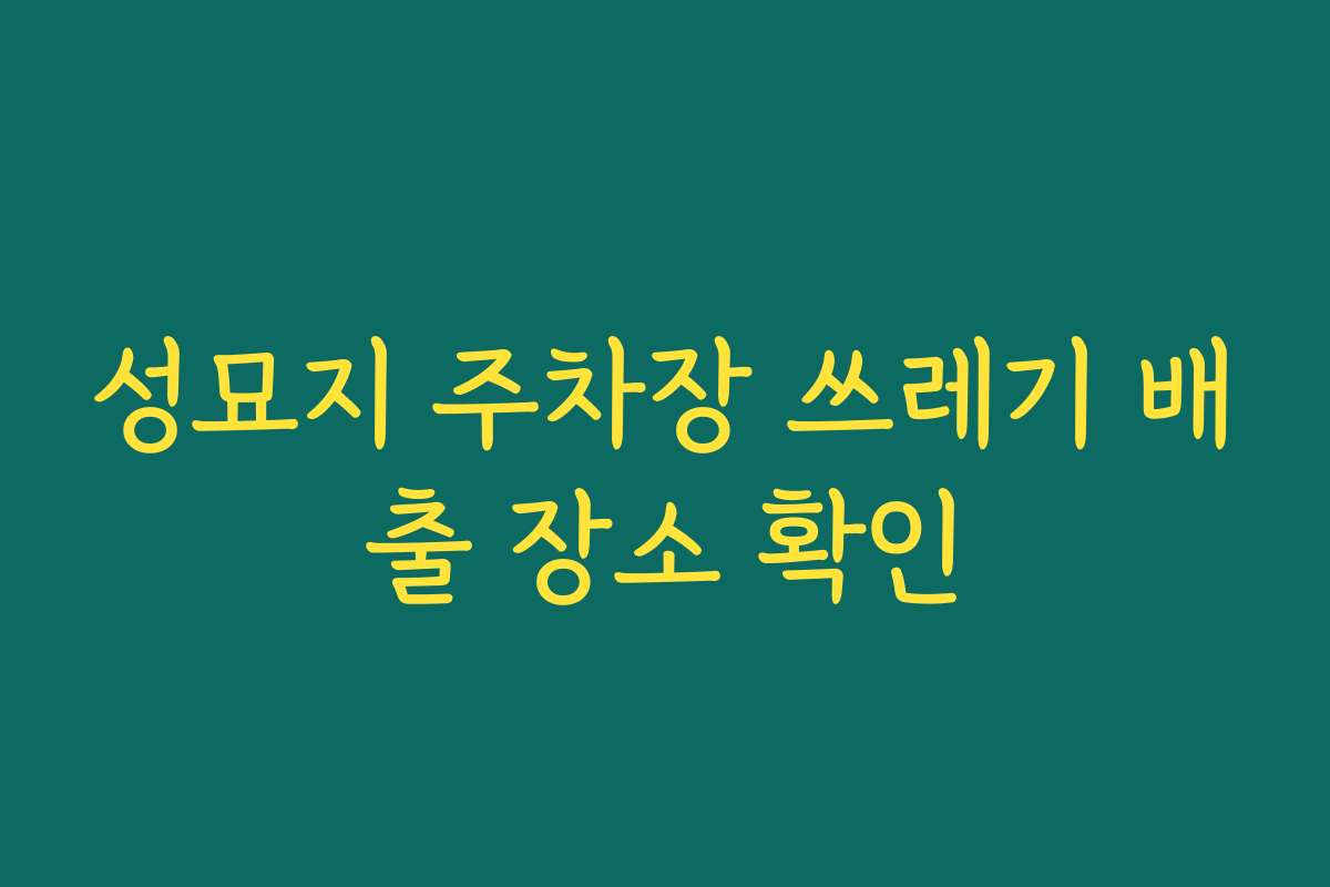 성묘지 주차장 쓰레기 배출 장소 확인