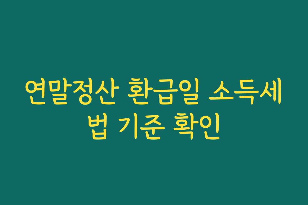 연말정산 환급일 소득세법 기준 확인