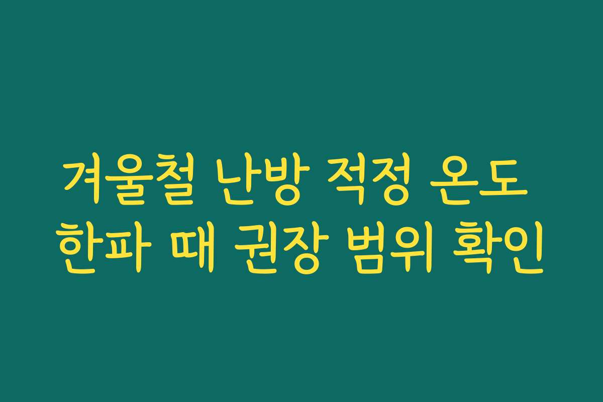 겨울철 난방 적정 온도 한파 때 권장 범위 확인