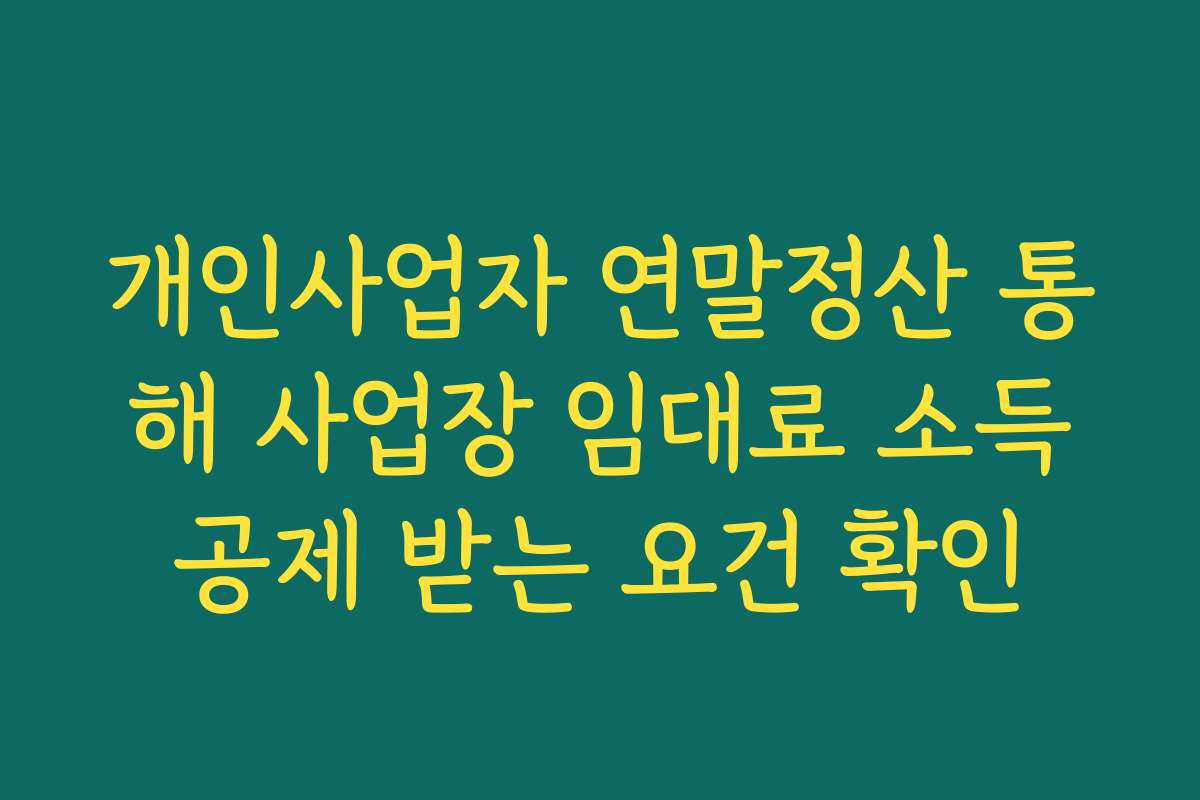 개인사업자 연말정산 통해 사업장 임대료 소득공제 받는 요건 확인