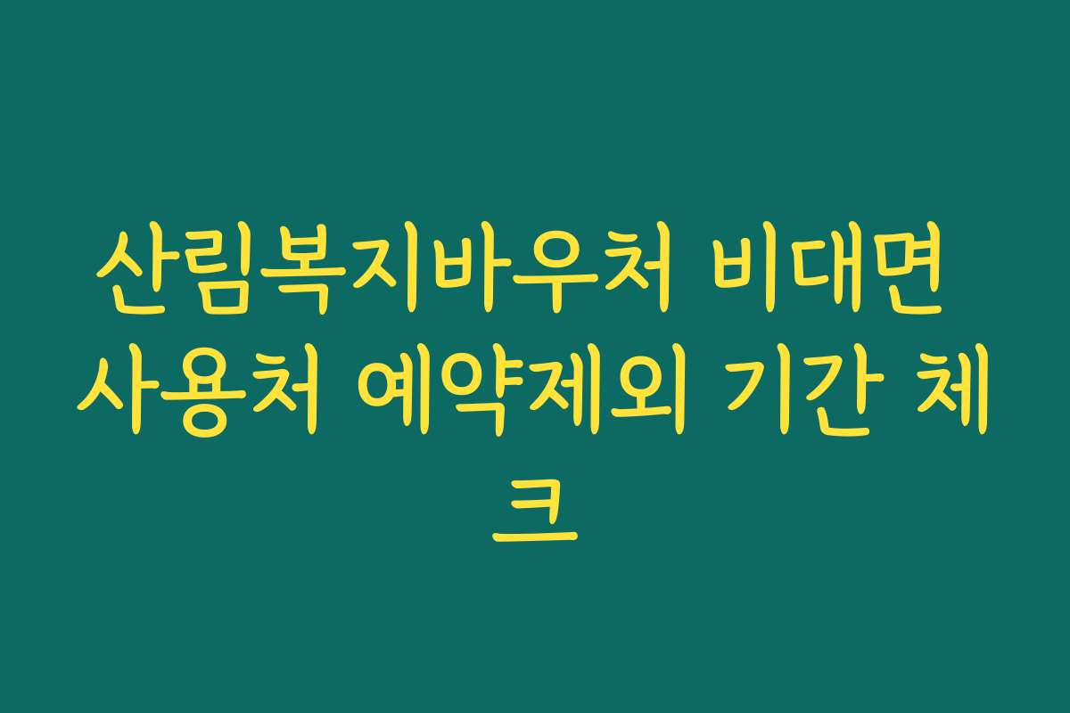 산림복지바우처 비대면 사용처 예약제외 기간 체크