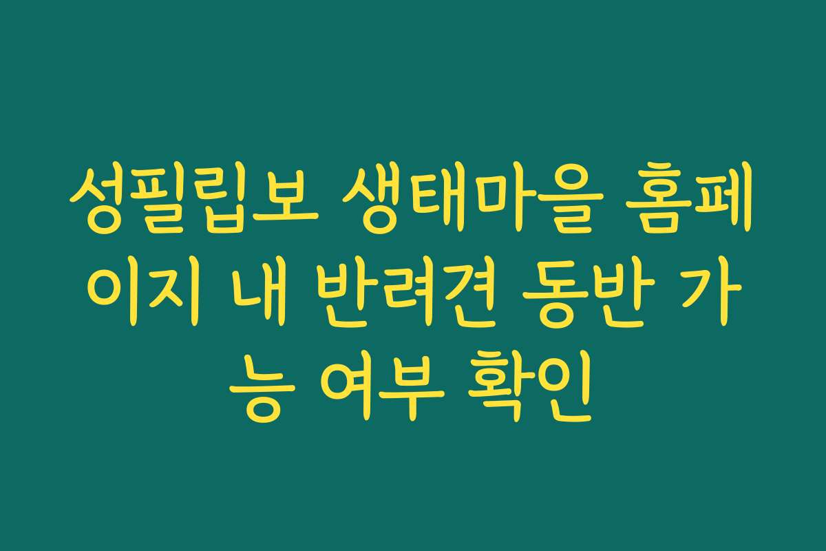 성필립보 생태마을 홈페이지 내 반려견 동반 가능 여부 확인