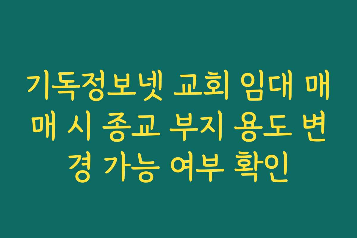 기독정보넷 교회 임대 매매 시 종교 부지 용도 변경 가능 여부 확인