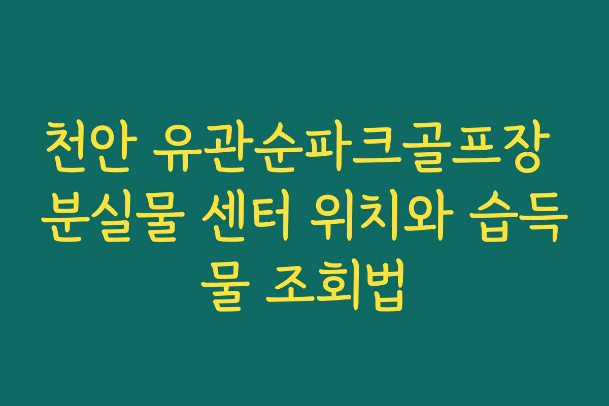 천안 유관순파크골프장 분실물 센터 위치와 습득물 조회법
