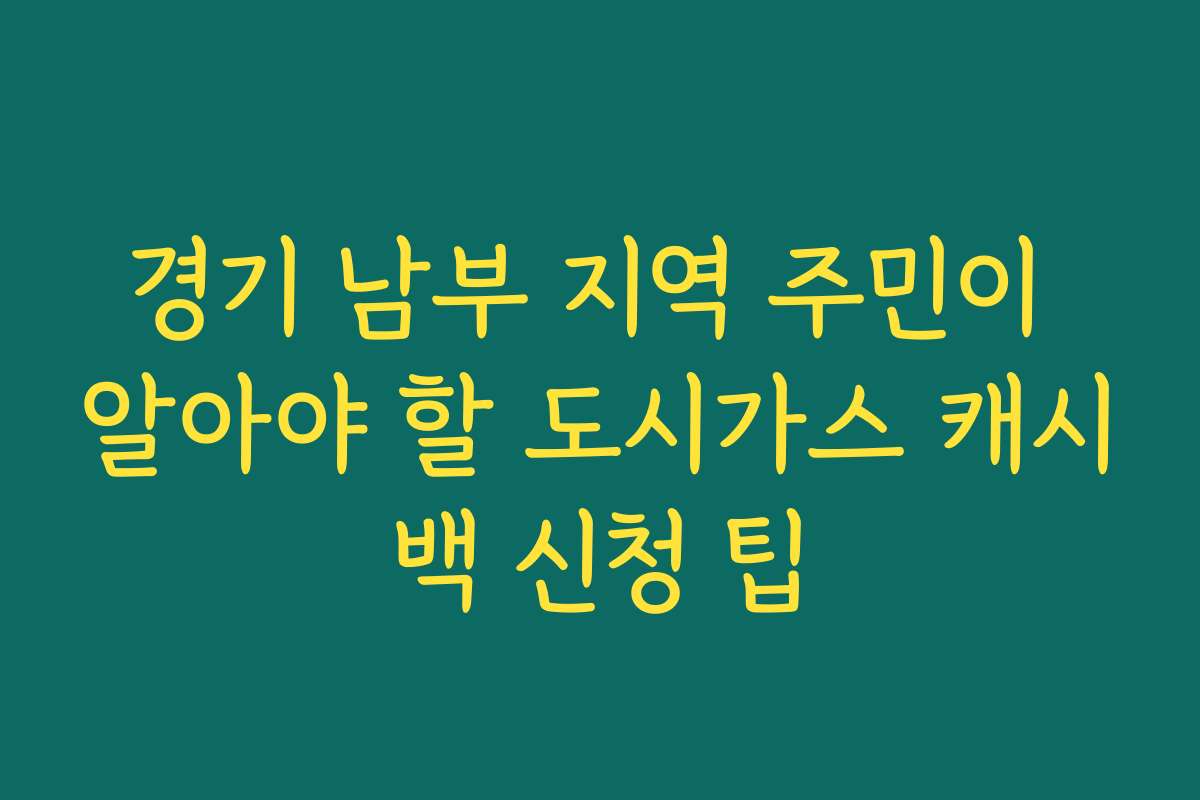 경기 남부 지역 주민이 알아야 할 도시가스 캐시백 신청 팁