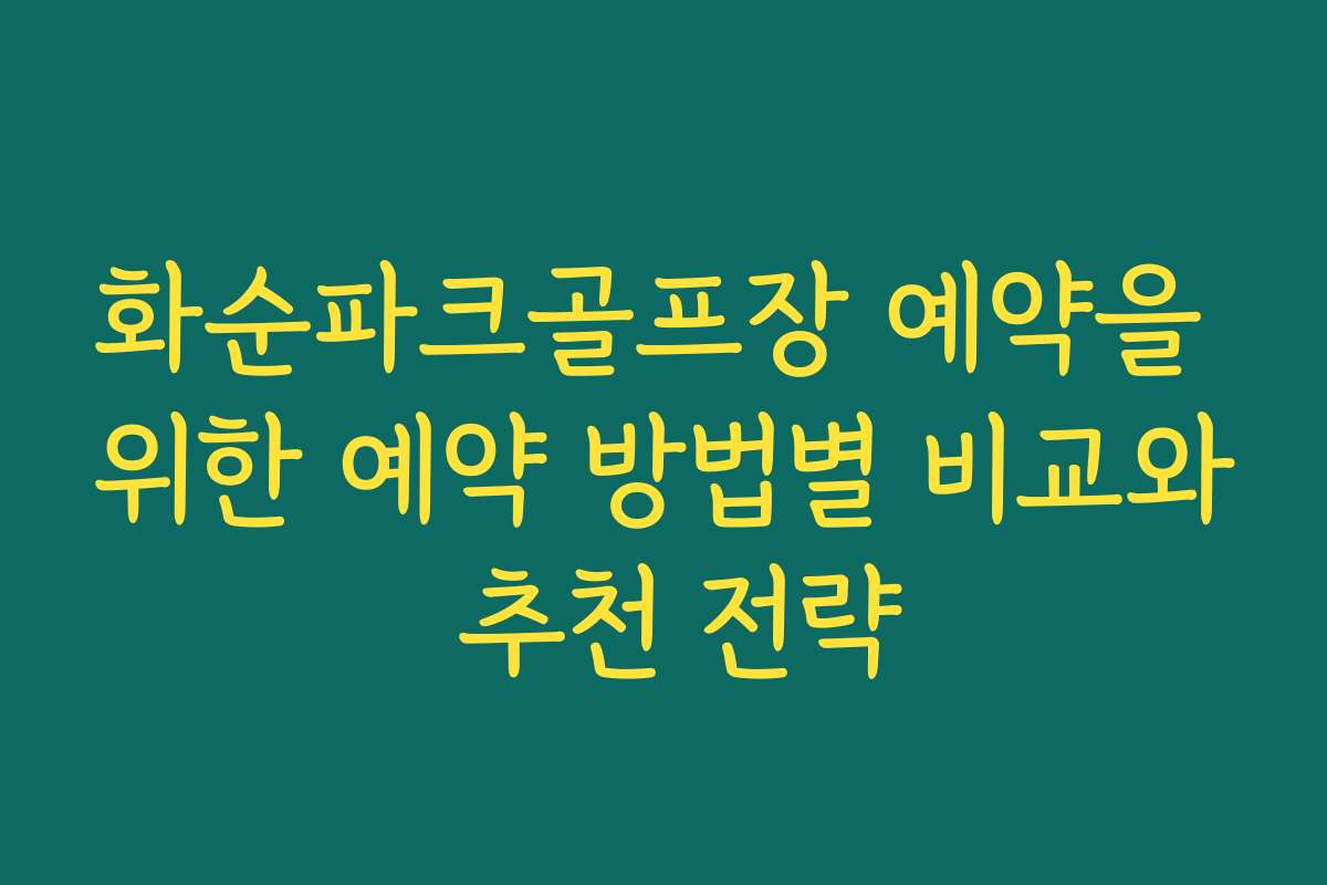 화순파크골프장 예약을 위한 예약 방법별 비교와 추천 전략