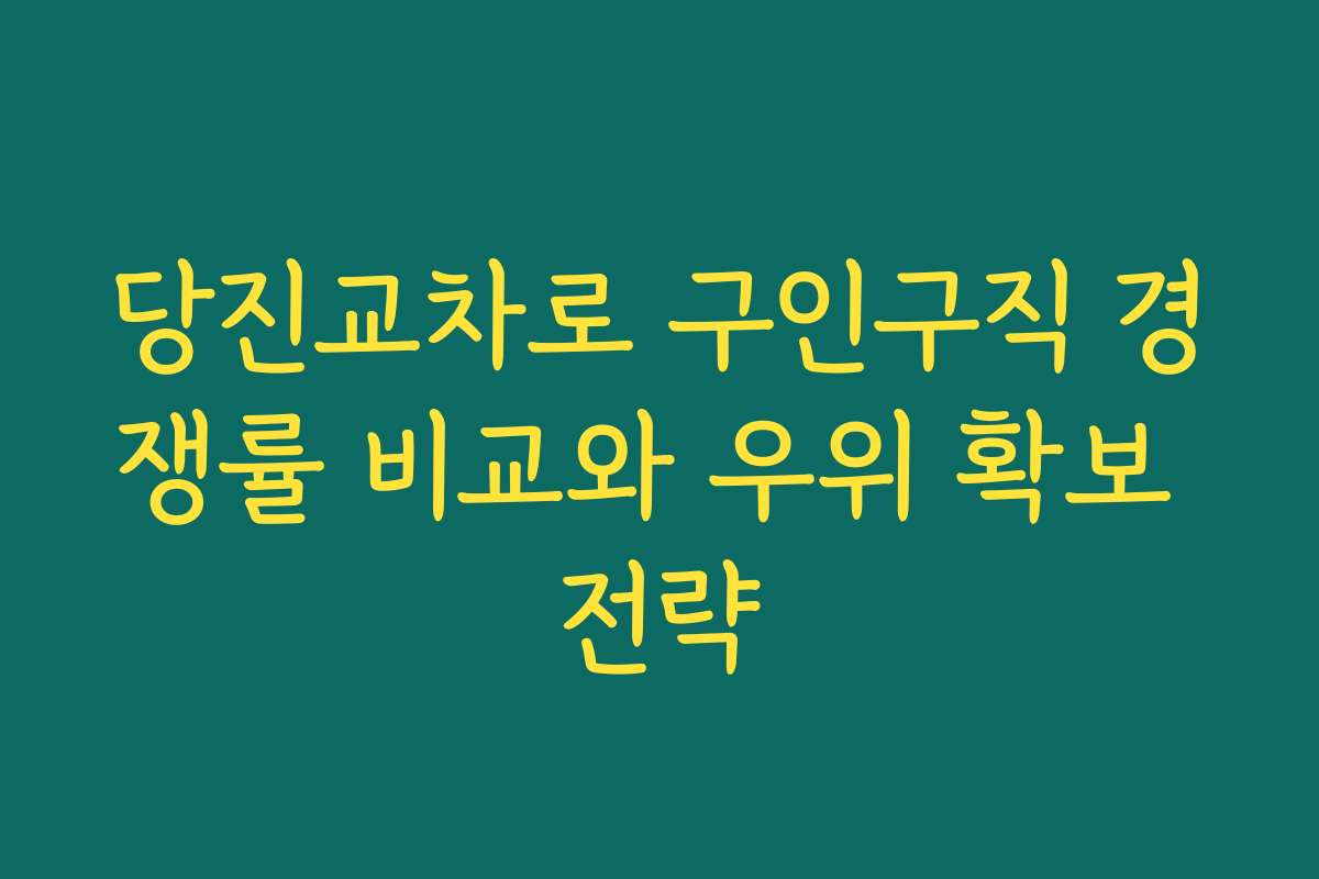 당진교차로 구인구직 경쟁률 비교와 우위 확보 전략