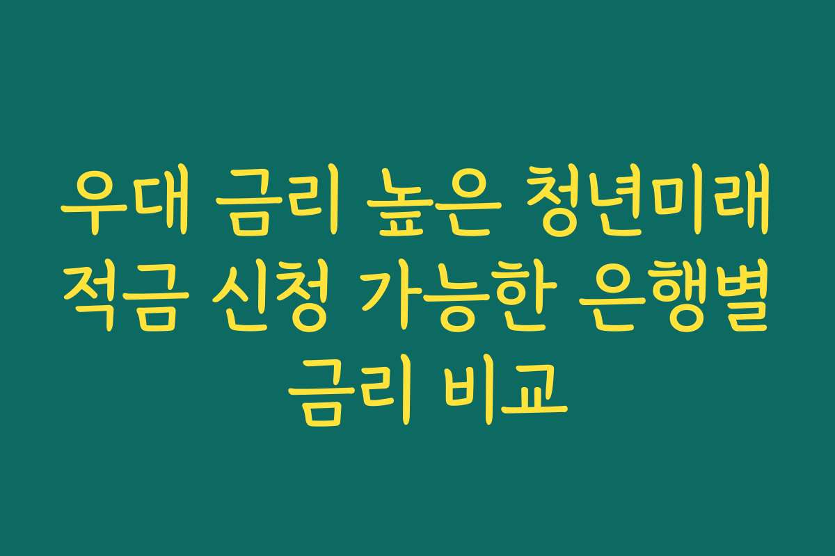 우대 금리 높은 청년미래적금 신청 가능한 은행별 금리 비교