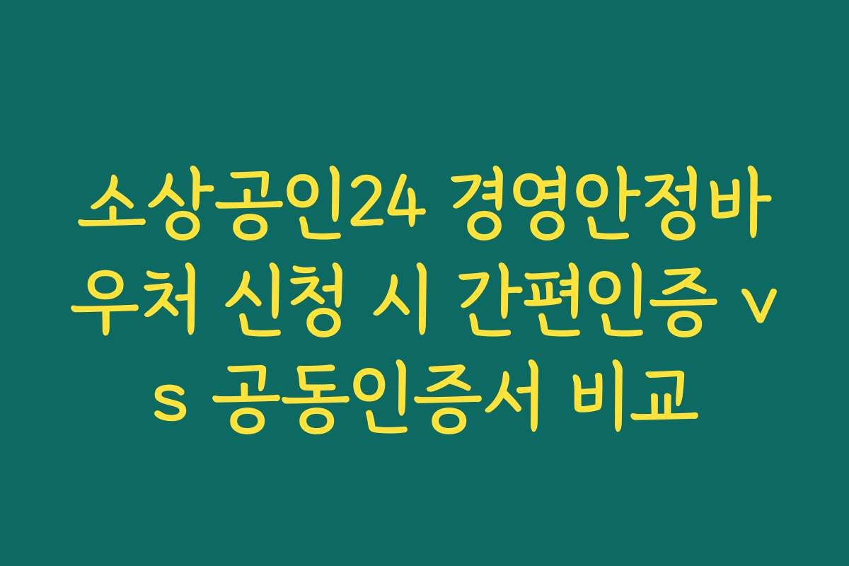 소상공인24 경영안정바우처 신청 시 간편인증 vs 공동인증서 비교