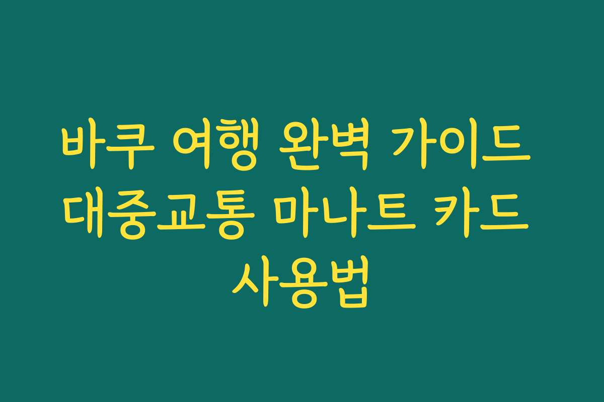 바쿠 여행 완벽 가이드 대중교통 마나트 카드 사용법