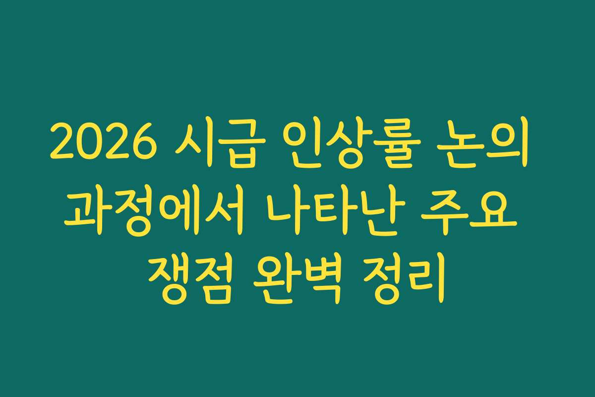 2026 시급 인상률 논의 과정에서 나타난 주요 쟁점 완벽 정리