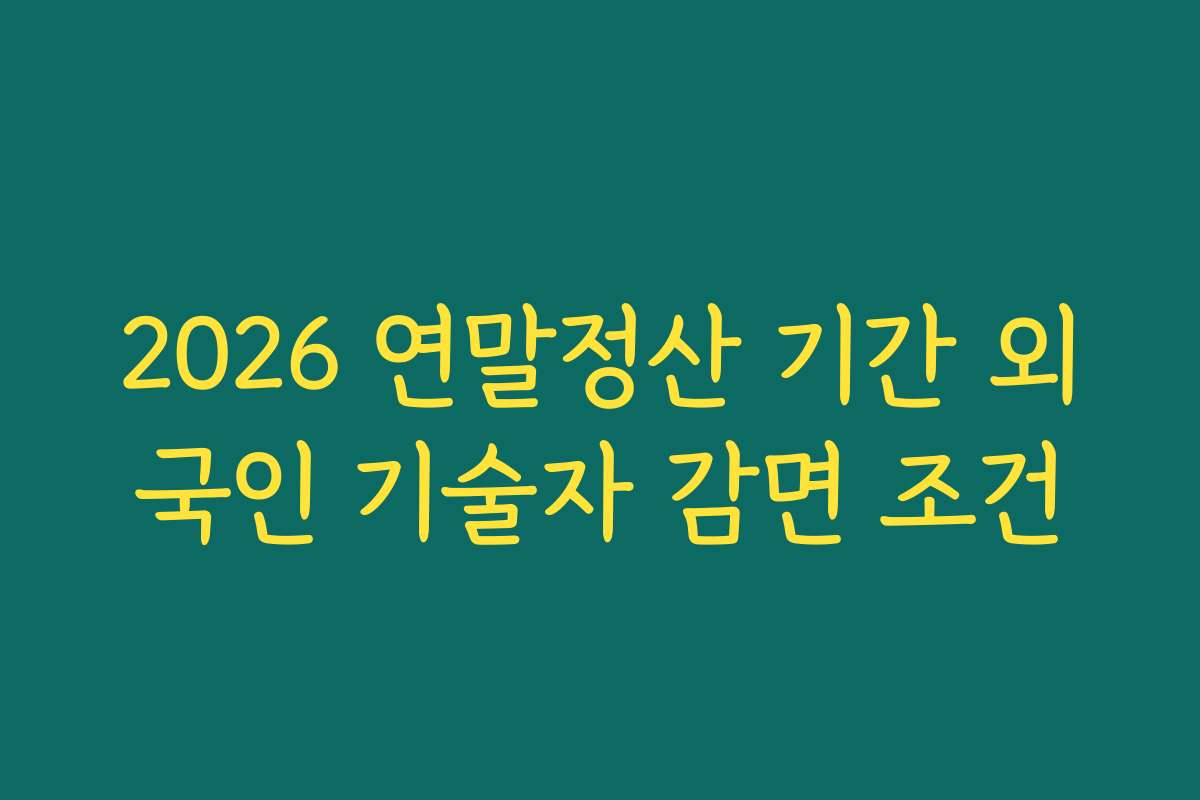 2026 연말정산 기간 외국인 기술자 감면 조건