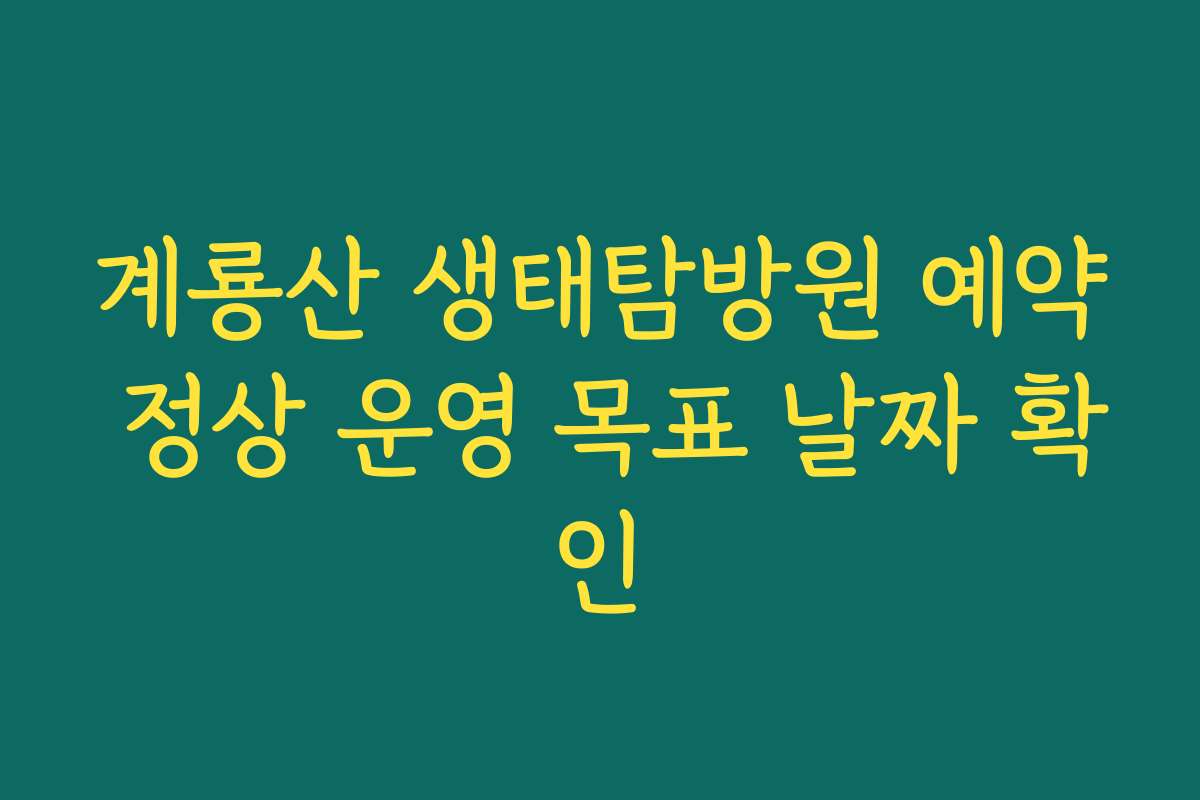 계룡산 생태탐방원 예약 정상 운영 목표 날짜 확인