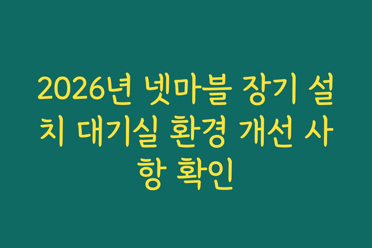 2026년 넷마블 장기 설치 대기실 환경 개선 사항 확인