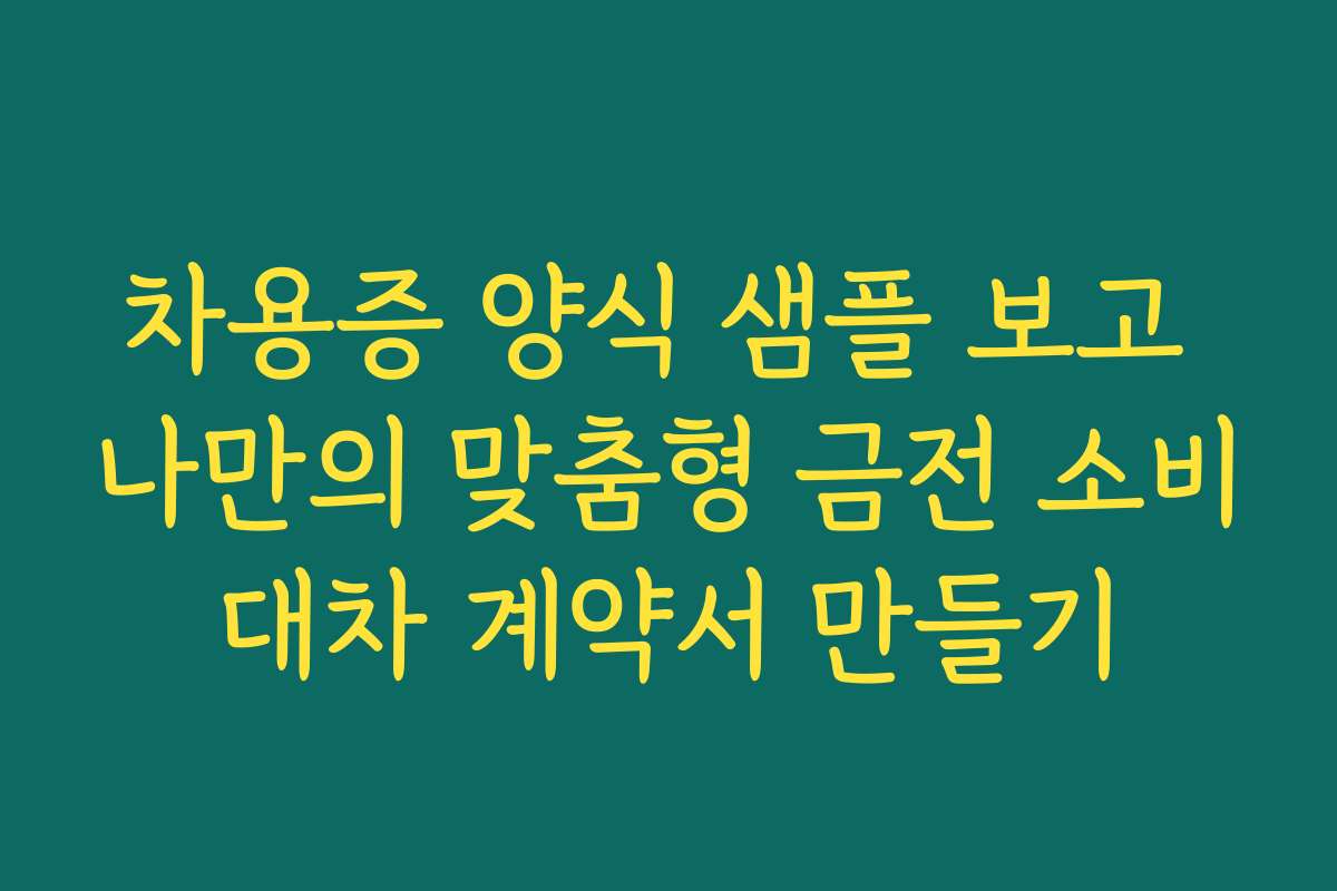 차용증 양식 샘플 보고 나만의 맞춤형 금전 소비대차 계약서 만들기