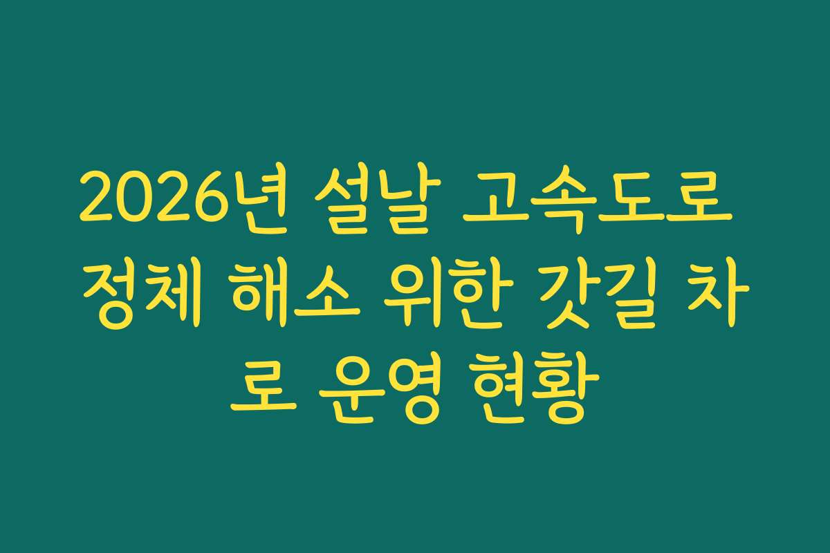 2026년 설날 고속도로 정체 해소 위한 갓길 차로 운영 현황