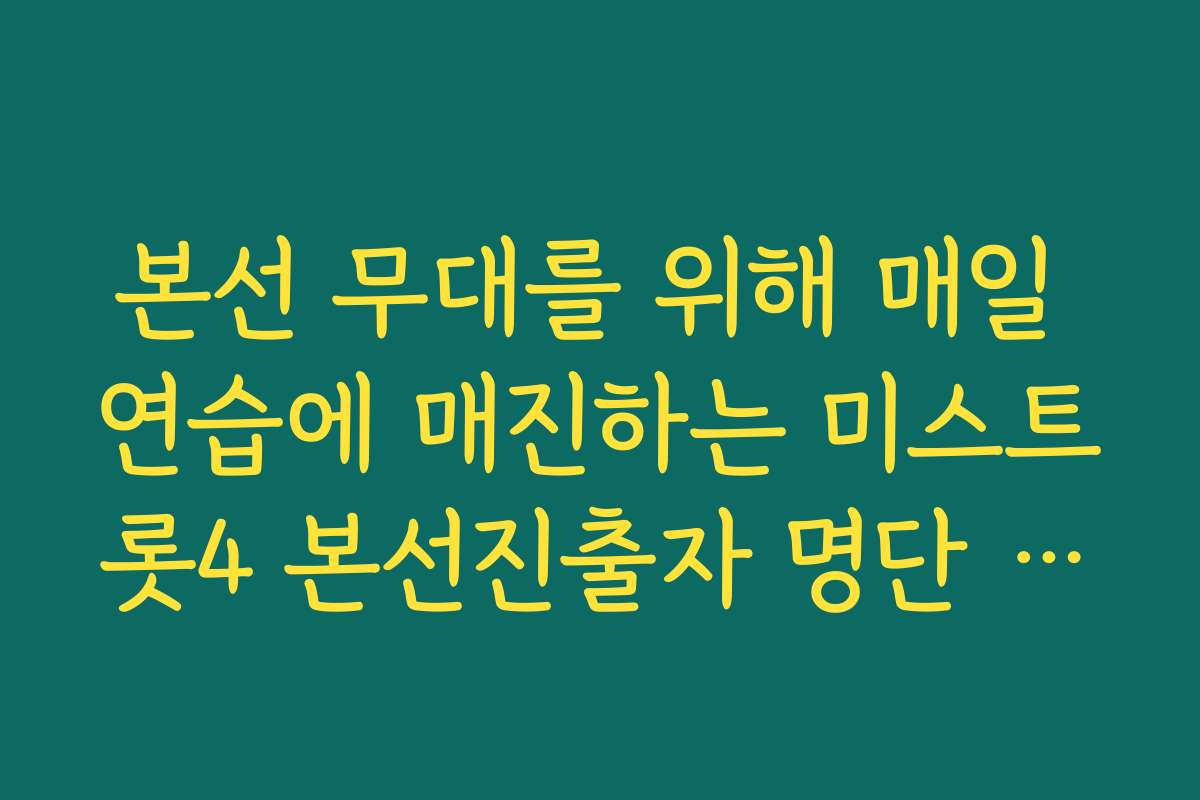 본선 무대를 위해 매일 연습에 매진하는 미스트롯4 본선진출자 명단 근황 토크
