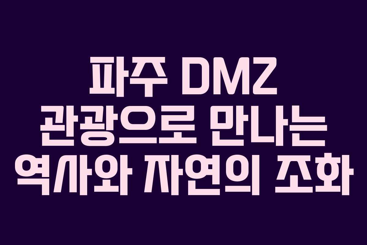 파주 DMZ 관광으로 만나는 역사와 자연의 조화