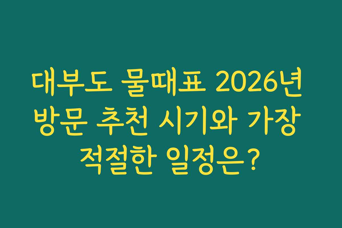 대부도 물때표 2026년 방문 추천 시기와 가장 적절한 일정은?