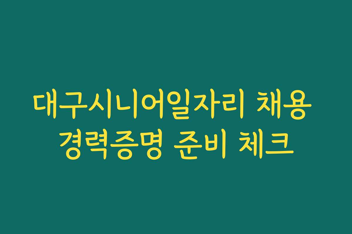 대구시니어일자리 채용 경력증명 준비 체크