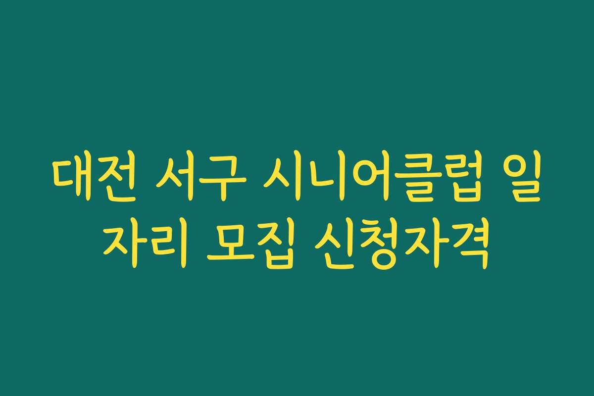 대전 서구 시니어클럽 일자리 모집 신청자격