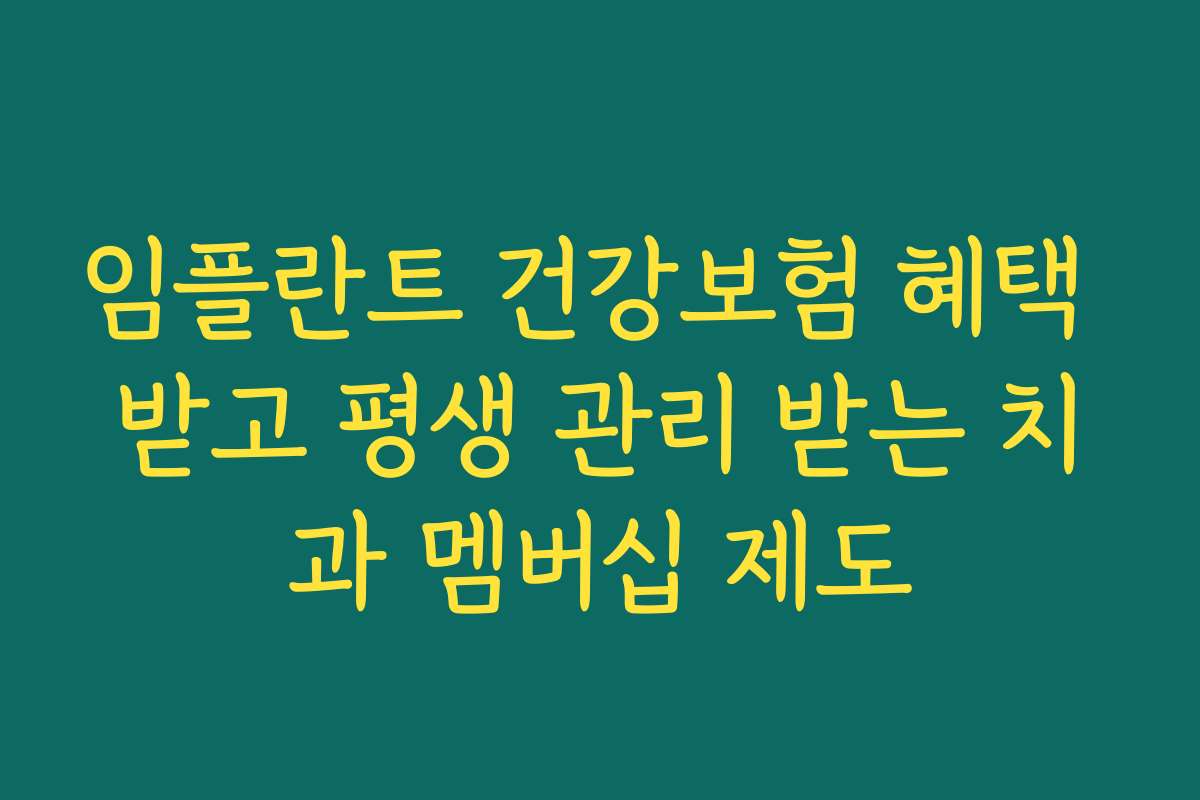 임플란트 건강보험 혜택 받고 평생 관리 받는 치과 멤버십 제도