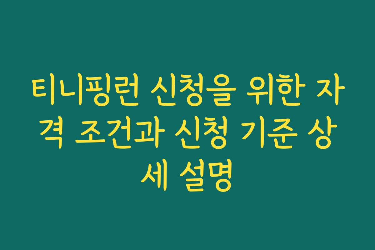 티니핑런 신청을 위한 자격 조건과 신청 기준 상세 설명