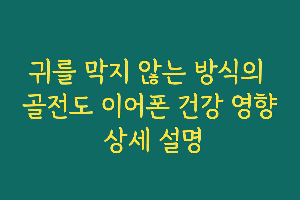 귀를 막지 않는 방식의 골전도 이어폰 건강 영향 상세 설명