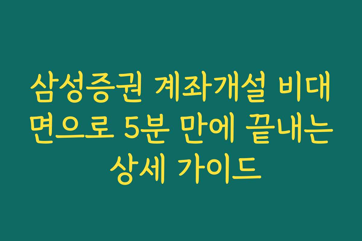 삼성증권 계좌개설 비대면으로 5분 만에 끝내는 상세 가이드