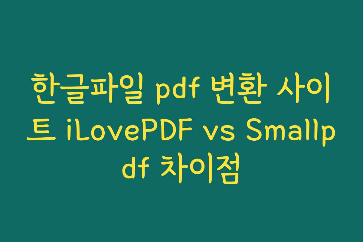 한글파일 pdf 변환 사이트 iLovePDF vs Smallpdf 차이점