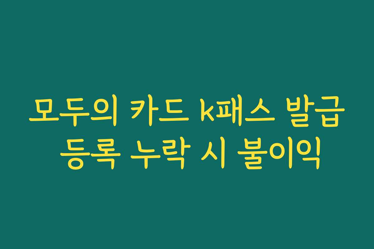 모두의 카드 k패스 발급 등록 누락 시 불이익