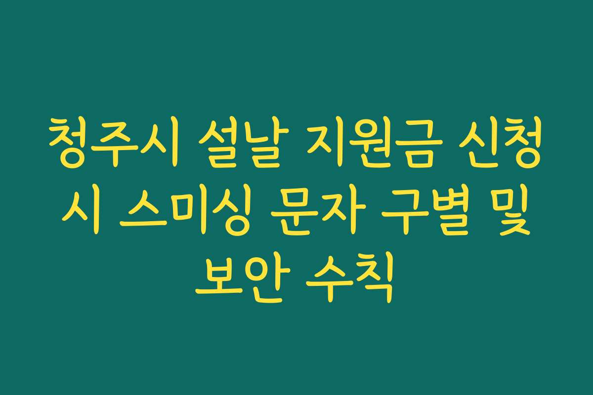 청주시 설날 지원금 신청 시 스미싱 문자 구별 및 보안 수칙